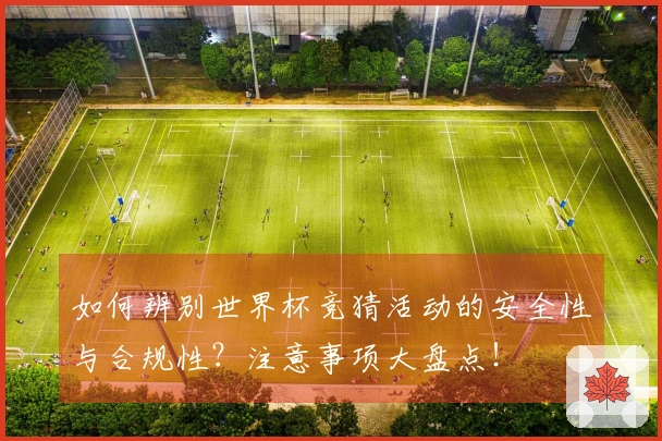 如何辨别世界杯竞猜活动的安全性与合规性？注意事项大盘点！