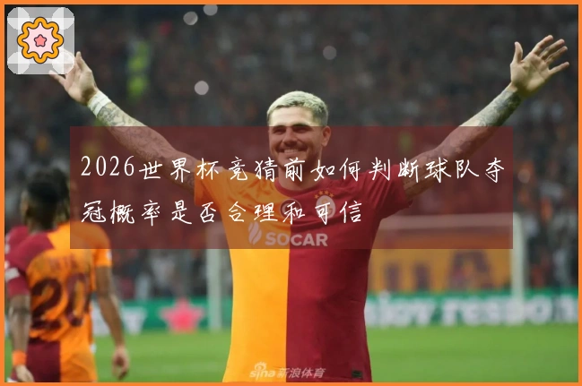 2026世界杯竞猜前如何判断球队夺冠概率是否合理和可信