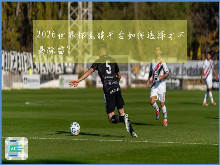 2026世界杯竞猜平台如何选择才不易踩雷？