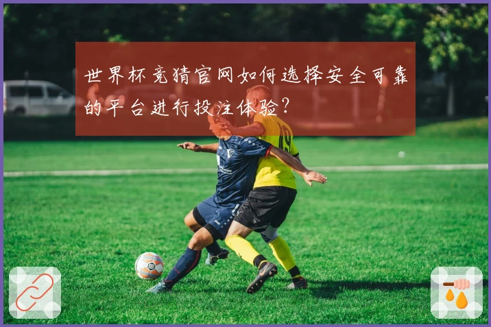 世界杯竞猜官网如何选择安全可靠的平台进行投注体验？