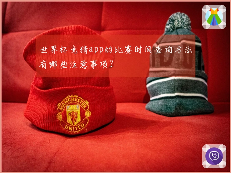 世界杯竞猜app的比赛时间查询方法有哪些注意事项？