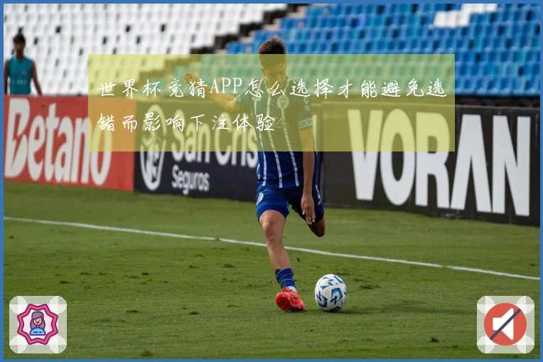 世界杯竞猜APP怎么选择才能避免选错而影响下注体验